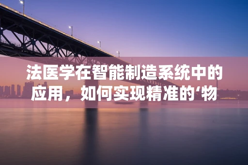 法医学在智能制造系统中的应用，如何实现精准的‘物证’分析？