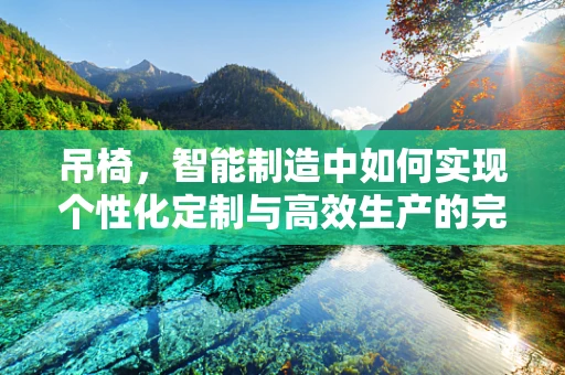 吊椅，智能制造中如何实现个性化定制与高效生产的完美融合？