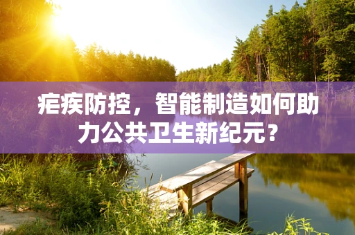 疟疾防控，智能制造如何助力公共卫生新纪元？