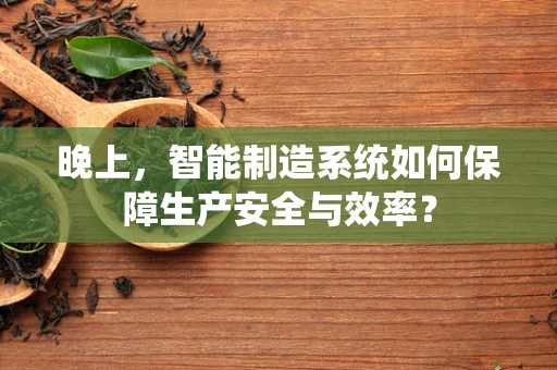 晚上，智能制造系统如何保障生产安全与效率？