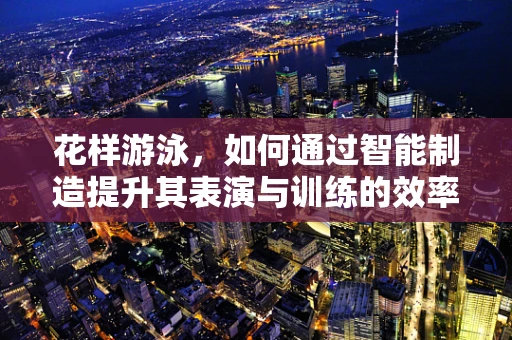 花样游泳，如何通过智能制造提升其表演与训练的效率？