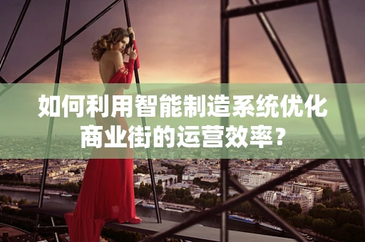 如何利用智能制造系统优化商业街的运营效率？