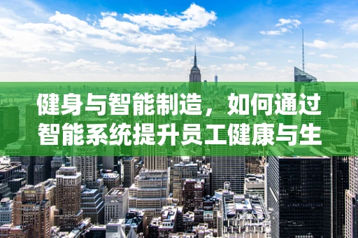 健身与智能制造，如何通过智能系统提升员工健康与生产力？