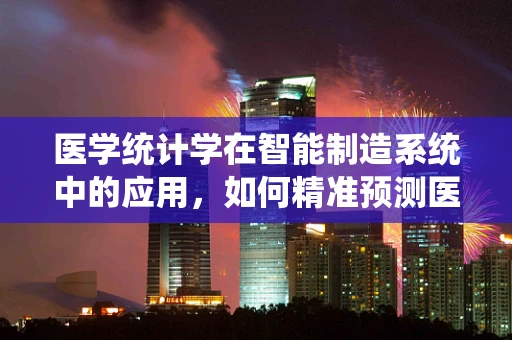 医学统计学在智能制造系统中的应用，如何精准预测医疗设备维护周期？