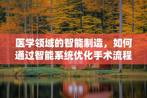 医学领域的智能制造，如何通过智能系统优化手术流程？