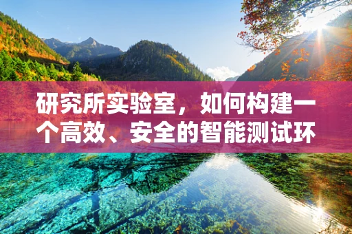 研究所实验室，如何构建一个高效、安全的智能测试环境？
