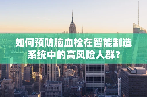 如何预防脑血栓在智能制造系统中的高风险人群？