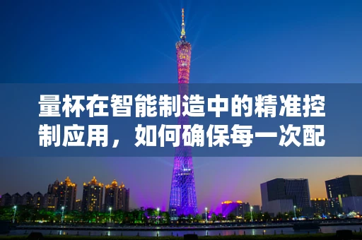 量杯在智能制造中的精准控制应用，如何确保每一次配料的精确性？