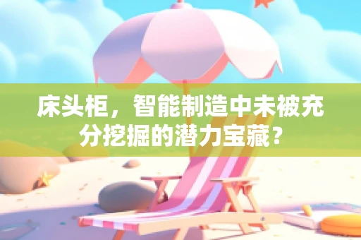 床头柜，智能制造中未被充分挖掘的潜力宝藏？