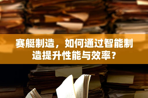赛艇制造，如何通过智能制造提升性能与效率？