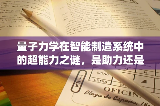 量子力学在智能制造系统中的超能力之谜，是助力还是悖论？