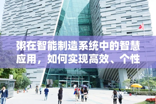粥在智能制造系统中的智慧应用，如何实现高效、个性化的生产流程？