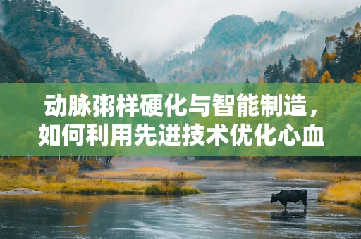 动脉粥样硬化与智能制造，如何利用先进技术优化心血管健康管理？