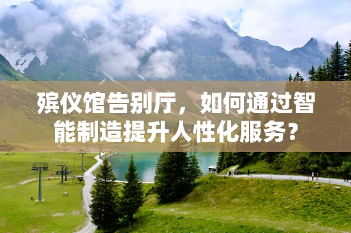 殡仪馆告别厅，如何通过智能制造提升人性化服务？