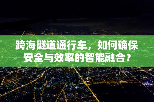 跨海隧道通行车，如何确保安全与效率的智能融合？