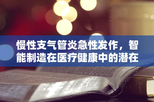 慢性支气管炎急性发作，智能制造在医疗健康中的潜在应用