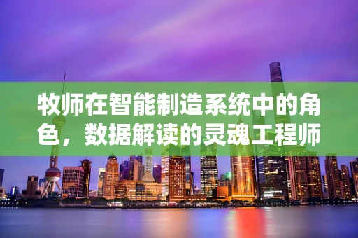 牧师在智能制造系统中的角色，数据解读的灵魂工程师？