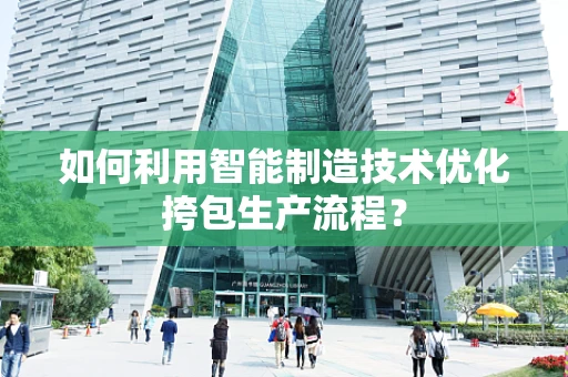 如何利用智能制造技术优化挎包生产流程？