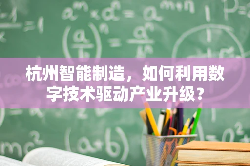 杭州智能制造，如何利用数字技术驱动产业升级？