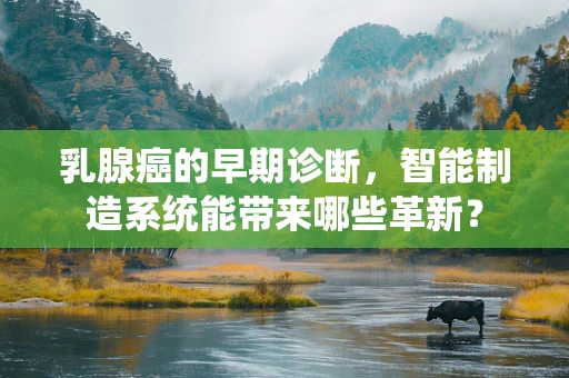 乳腺癌的早期诊断，智能制造系统能带来哪些革新？