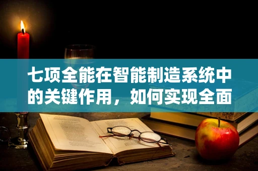 七项全能在智能制造系统中的关键作用，如何实现全面优化？