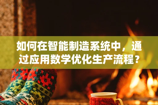 如何在智能制造系统中，通过应用数学优化生产流程？