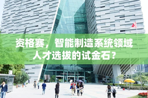 资格赛，智能制造系统领域人才选拔的试金石？