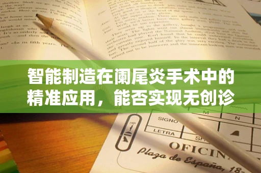 智能制造在阑尾炎手术中的精准应用，能否实现无创诊断与个性化治疗？