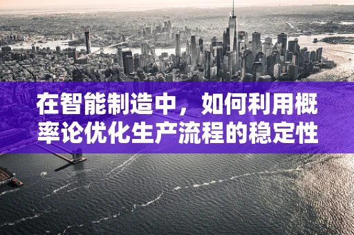在智能制造中，如何利用概率论优化生产流程的稳定性？