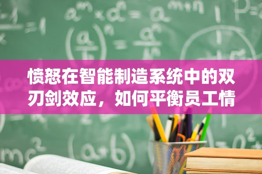 愤怒在智能制造系统中的双刃剑效应，如何平衡员工情绪与生产效率？