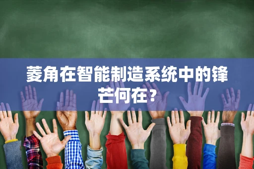 菱角在智能制造系统中的锋芒何在？