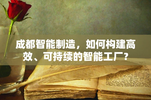 成都智能制造，如何构建高效、可持续的智能工厂？