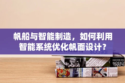 帆船与智能制造，如何利用智能系统优化帆面设计？