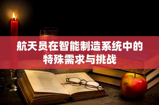 航天员在智能制造系统中的特殊需求与挑战