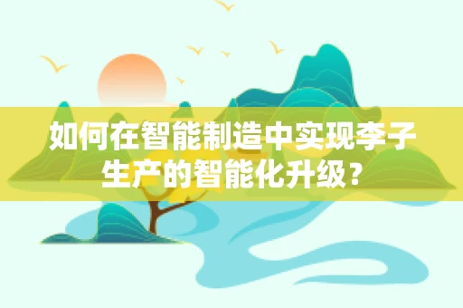如何在智能制造中实现李子生产的智能化升级？