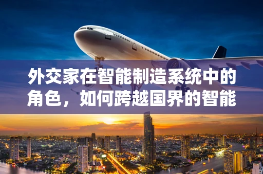 外交家在智能制造系统中的角色，如何跨越国界的智能协同？