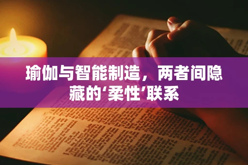 瑜伽与智能制造，两者间隐藏的‘柔性’联系