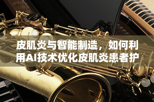 皮肌炎与智能制造，如何利用AI技术优化皮肌炎患者护理流程？