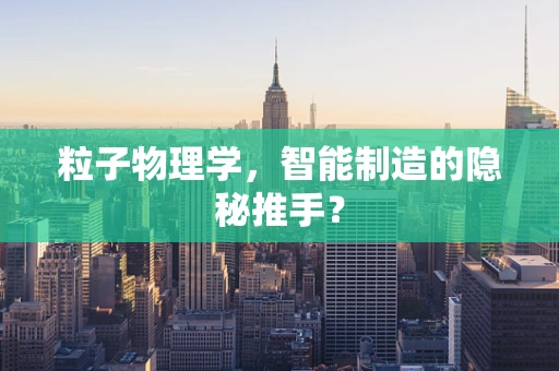 粒子物理学，智能制造的隐秘推手？