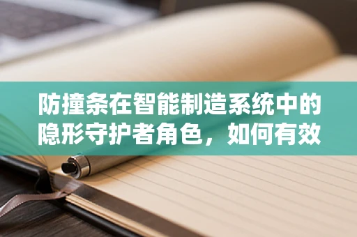 防撞条在智能制造系统中的隐形守护者角色，如何有效提升设备安全与维护效率？