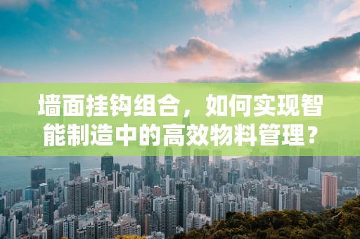 墙面挂钩组合，如何实现智能制造中的高效物料管理？