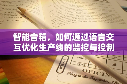 智能音箱，如何通过语音交互优化生产线的监控与控制？