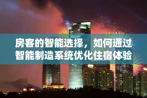 房客的智能选择，如何通过智能制造系统优化住宿体验？