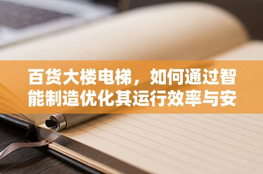 百货大楼电梯，如何通过智能制造优化其运行效率与安全性？