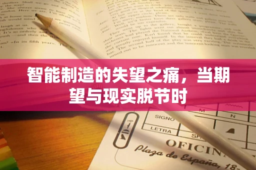 智能制造的失望之痛，当期望与现实脱节时