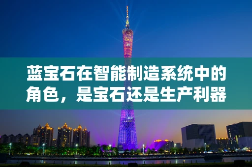 蓝宝石在智能制造系统中的角色，是宝石还是生产利器？