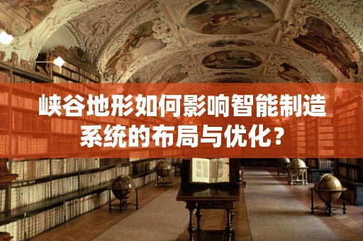峡谷地形如何影响智能制造系统的布局与优化？