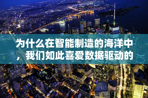 为什么在智能制造的海洋中，我们如此喜爱数据驱动的决策？