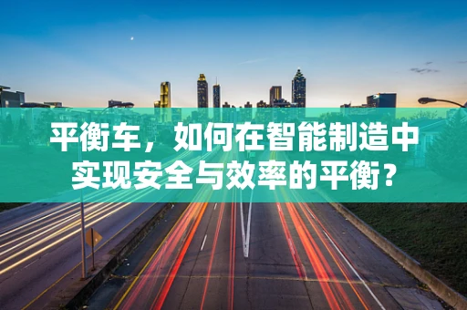 平衡车，如何在智能制造中实现安全与效率的平衡？