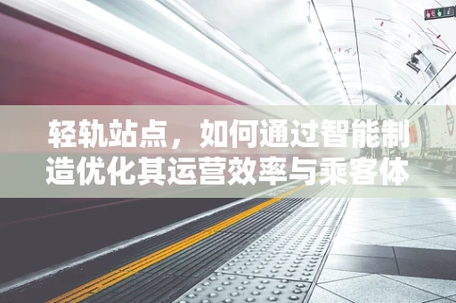 轻轨站点，如何通过智能制造优化其运营效率与乘客体验？